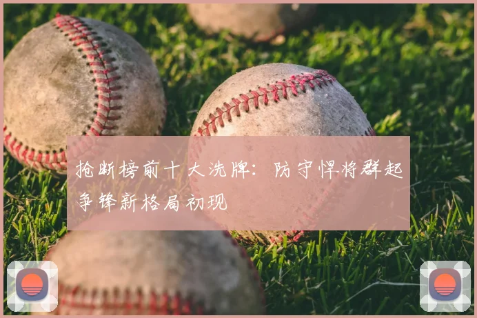 抢断榜前十大洗牌：防守悍将群起争锋新格局初现