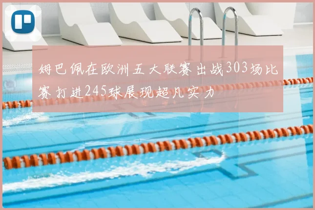 姆巴佩在欧洲五大联赛出战303场比赛打进245球展现超凡实力