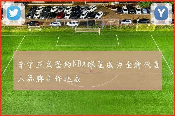 李宁正式签约NBA球星成为全新代言人品牌合作达成
