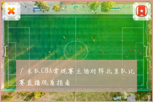 广东队CBA常规赛主场对阵北京队比赛直播观看指南